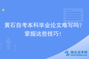 黃石自考本科畢業(yè)論文難寫嗎？掌握這些技巧！