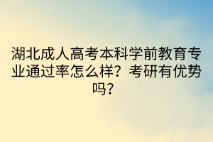 湖北成人高考本科學(xué)前教育專業(yè)通過率怎么樣？考研有優(yōu)勢嗎？