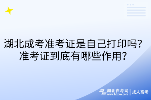 湖北成考準考證是自己打印嗎？準考證到底有哪些作用？