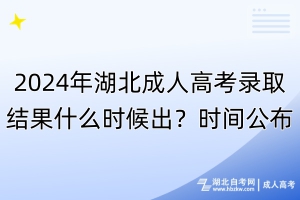2024年湖北成人高考錄取結(jié)果什么時(shí)候出？時(shí)間公布！