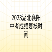 2023湖北襄陽中考成績(jī)復(fù)核時(shí)間