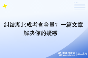 糾結(jié)湖北成考含金量？一篇文章解決你的疑惑！