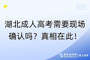 湖北成人高考需要現(xiàn)場確認嗎？真相在此！