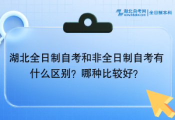 湖北全日制自考和非全日制自考有什么區(qū)別？哪種比較好？