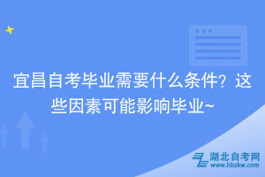 宜昌自考畢業(yè)需要什么條件？這些因素可能影響畢業(yè)~
