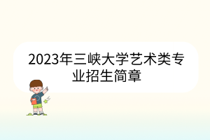 2023年三峽大學(xué)藝術(shù)類專業(yè)招生簡(jiǎn)章