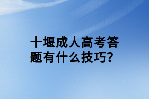 十堰成人高考答題有什么技巧？