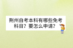 荊州自考本科有哪些免考科目？要怎么申請(qǐng)？