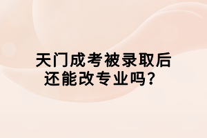 天門(mén)成考被錄取后還能改專(zhuān)業(yè)嗎？