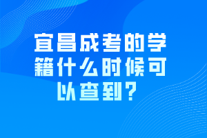 宜昌成考的學籍什么時候可以查到？