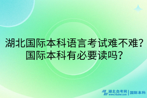 湖北國(guó)際本科語(yǔ)言考試難不難？國(guó)際本科有必要讀嗎？