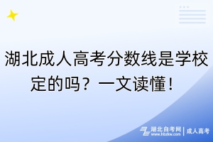 湖北成人高考分?jǐn)?shù)線是學(xué)校定的嗎？一文讀懂！