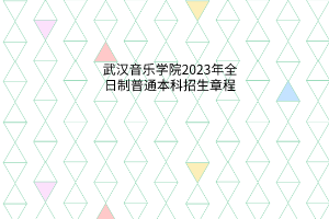 武漢音樂(lè)學(xué)院2023年全日制普通本科招生章程