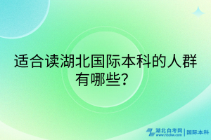 適合讀湖北國際本科的人群有哪些？