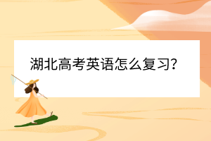 湖北高考英語怎么復(fù)習(xí)？