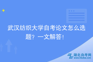武漢紡織大學自考論文怎么選題？一文解答！