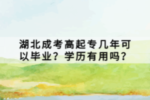 湖北成考高起專幾年可以畢業(yè)？學歷有用嗎？