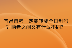 宜昌自考一定能轉(zhuǎn)成全日制嗎？?jī)烧咧g又有什么不同？