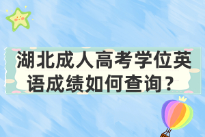 湖北成人高考學位英語成績如何查詢？