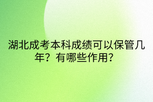 湖北成考本科成績(jī)可以保管幾年？有哪些作用？