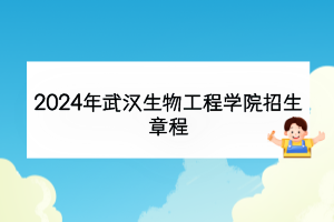 2024年武漢生物工程學(xué)院招生章程