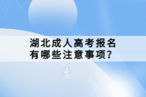 湖北成人高考報名有哪些注意事項？