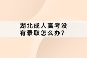 湖北成人高考沒有錄取怎么辦？