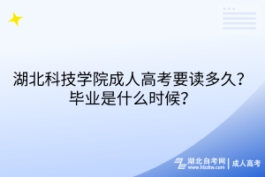 湖北科技學(xué)院成人高考要讀多久？畢業(yè)是什么時(shí)候？