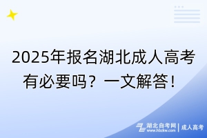 2025年報(bào)名湖北成人高考有必要嗎？一文解答！