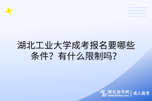 湖北工業(yè)大學(xué)成考報(bào)名要哪些條件？有什么限制嗎？
