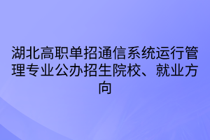 湖北高職單招通信系統(tǒng)運行管理專業(yè)公辦招生院校、就業(yè)方向