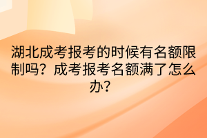 湖北成考報考的時候有名額限制嗎？成考報考名額滿了怎么辦？
