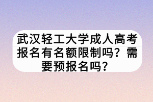 武漢輕工大學(xué)成人高考報(bào)名有名額限制嗎？需要預(yù)報(bào)名嗎？