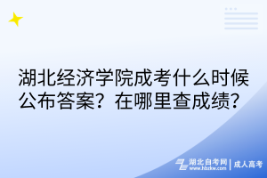 湖北經(jīng)濟(jì)學(xué)院成考什么時候公布答案？在哪里查成績？
