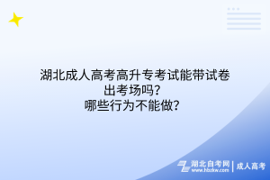 湖北成人高考高升專考試能帶試卷出考場(chǎng)嗎？哪些行為不能做？