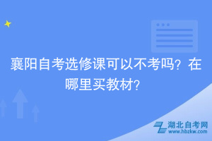 襄陽(yáng)自考選修課可以不考嗎？在哪里買教材？