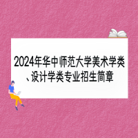 2024年華中師范大學(xué)美術(shù)學(xué)類、設(shè)計(jì)學(xué)類專業(yè)招生簡章