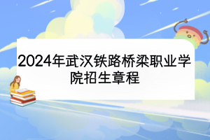 2024年武漢鐵路橋梁職業(yè)學院招生章程