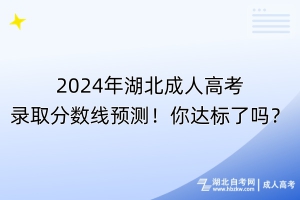 2024年湖北成人高考錄取分?jǐn)?shù)線預(yù)測(cè)！你達(dá)標(biāo)了嗎？