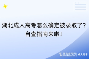 湖北成人高考怎么確定被錄取了？自查指南來啦！