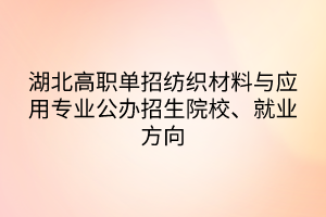 湖北高職單招紡織材料與應(yīng)用專業(yè)公辦招生院校、就業(yè)方向