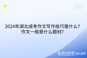 2024年湖北成考作文寫作技巧是什么？作文一般是什么題材？