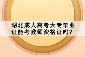 湖北成人高考大專畢業(yè)證能考教師資格證嗎？