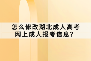 怎么修改湖北成人高考網(wǎng)上成人報(bào)考信息？