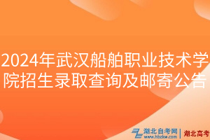 2024年武漢船舶職業(yè)技術(shù)學院招生錄取查詢及郵寄公告