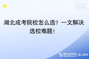 湖北成考院校怎么選？一文解決選校難題！