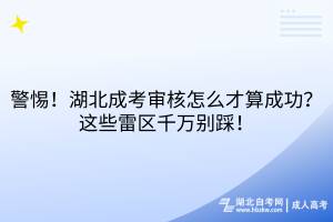 警惕！湖北成考審核怎么才算成功？這些雷區(qū)千萬別踩！