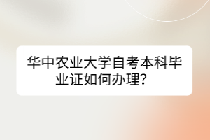 華中農業(yè)大學自考本科畢業(yè)證如何辦理？
