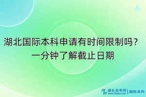 湖北國(guó)際本科申請(qǐng)有時(shí)間限制嗎？一分鐘了解截止日期