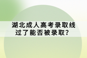 湖北成人高考錄取線過(guò)了能否被錄取？